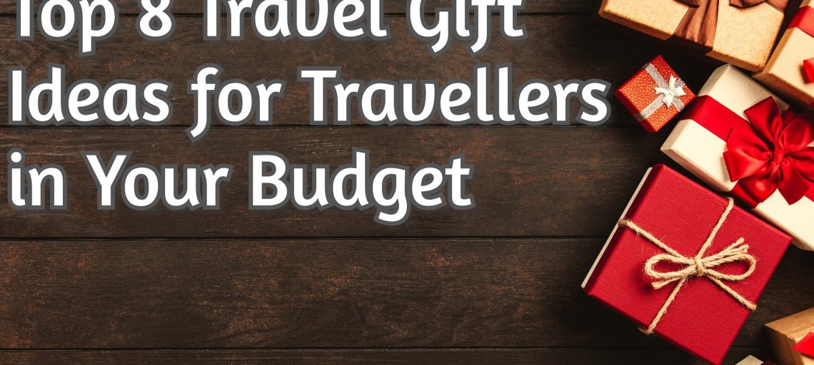 Top 8 travel gift ideas for travellers in your budget
